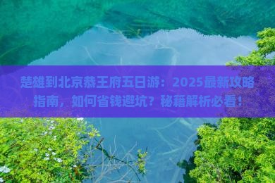 楚雄到北京恭王府五日游 楚雄到北京恭王府五日游