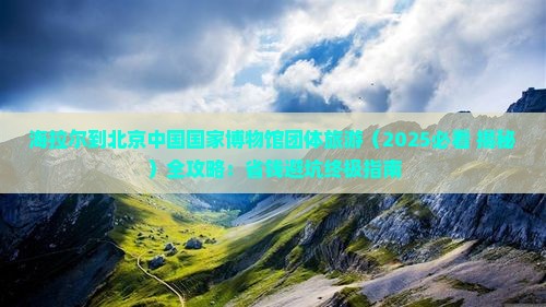 海拉尔到北京中国国家博物馆团体旅游