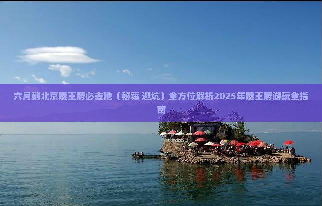 六月到北京恭王府必去地