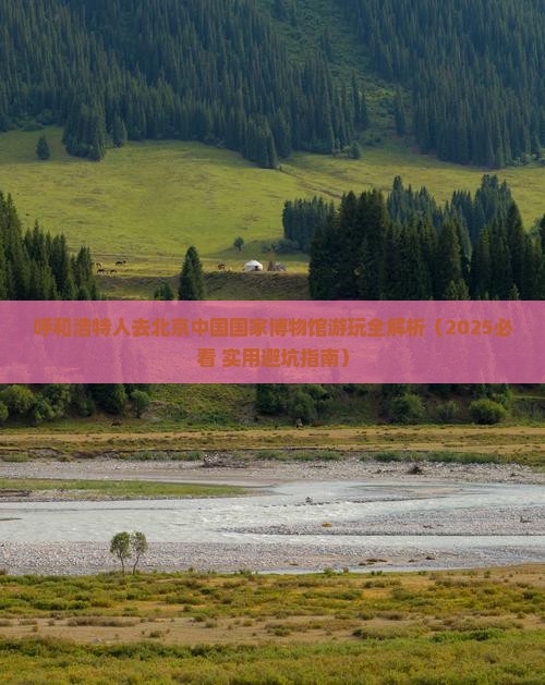 呼和浩特去北京中国国家博物馆必去地