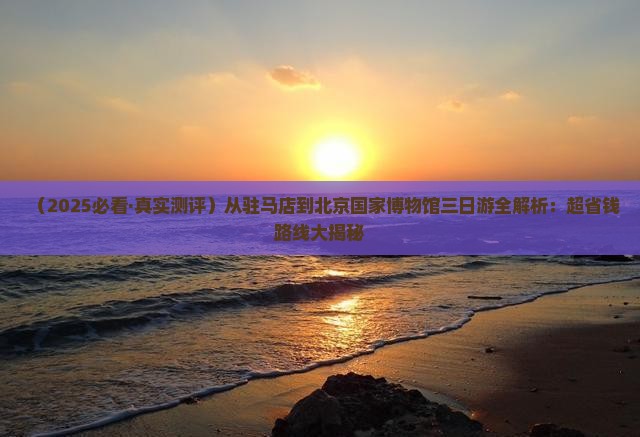 驻马店到北京中国国家博物馆三日游