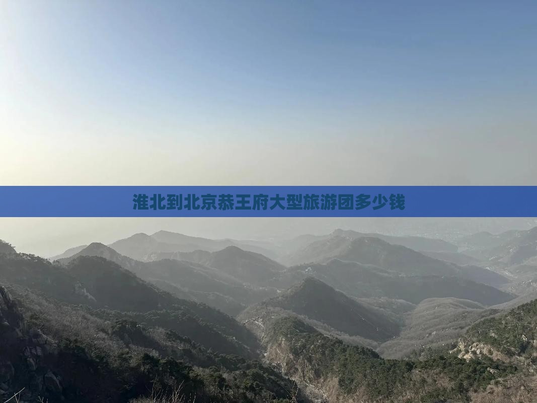 淮北到北京恭王府大型旅游团