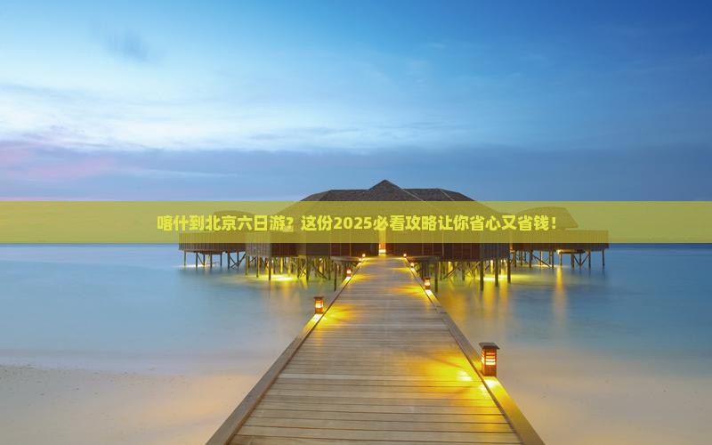 喀什到北京六日游