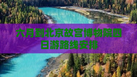 六月到北京故宫博物院四日游