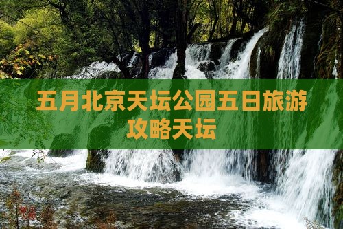 五月去北京天坛公园五日游