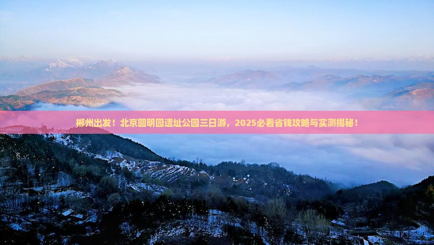 郴州去北京圆明园遗址公园三日游