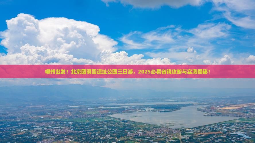 郴州去北京圆明园遗址公园三日游