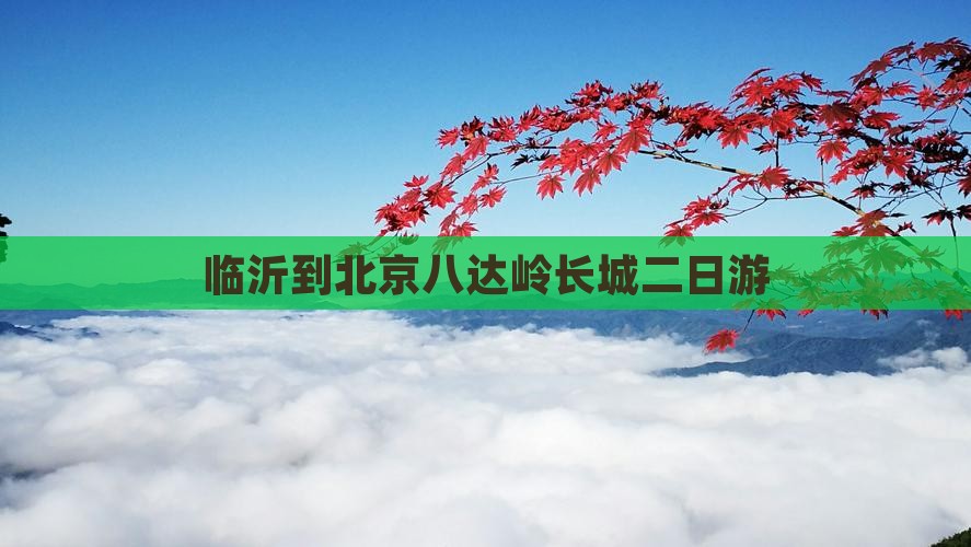 临沂到北京八达岭长城二日游