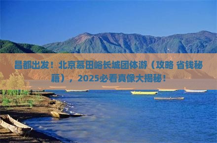 昌都去北京慕田峪长城团体旅游