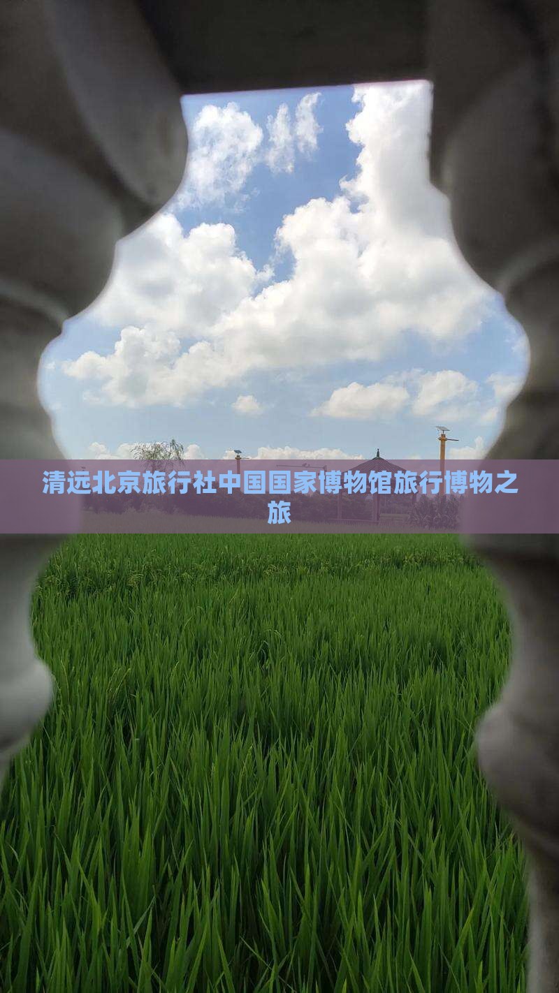 清远到北京中国国家博物馆旅行社