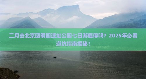 二月去北京圆明园遗址公园七日游
