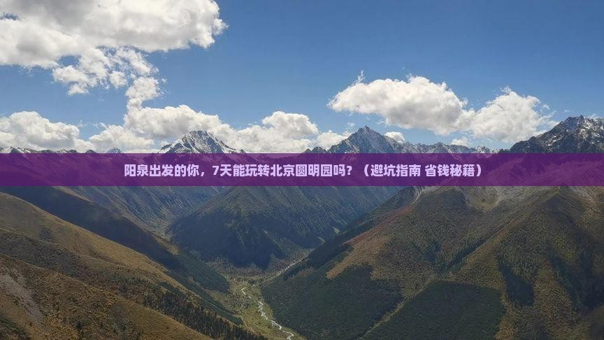阳泉到北京圆明园遗址公园七日游