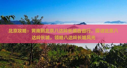 黄南到北京八达岭长城自由行