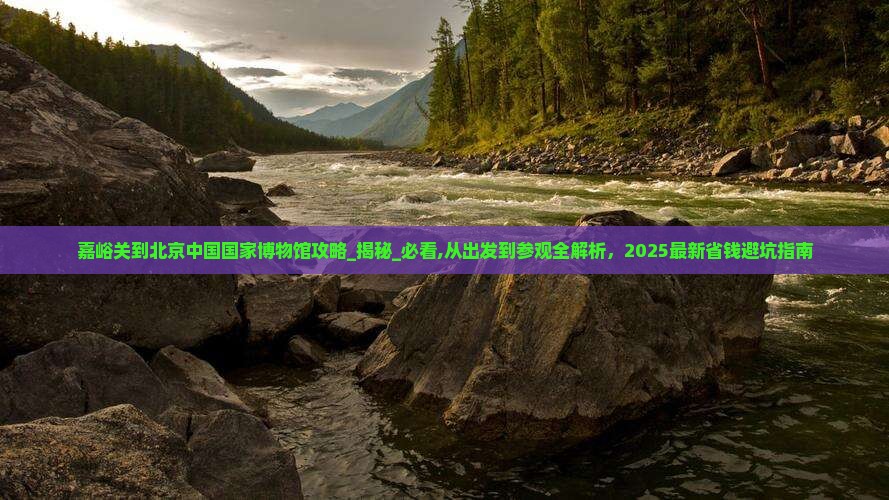 嘉峪关到北京中国国家博物馆攻略