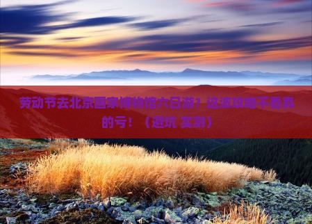 劳动节到北京中国国家博物馆六日游