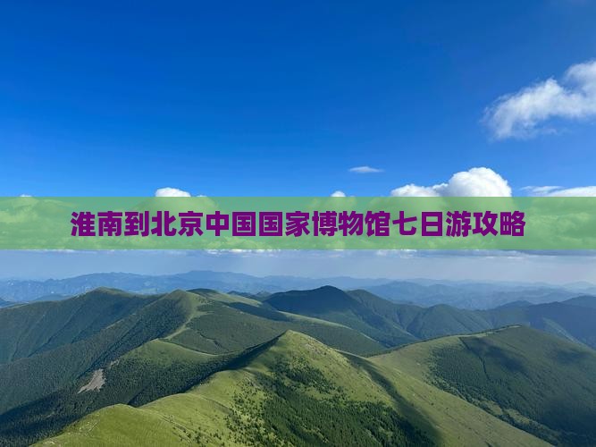 淮南到北京中国国家博物馆七日游