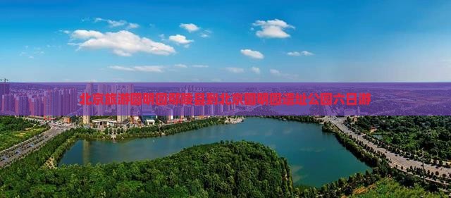 鄢陵县到北京圆明园遗址公园六日游
