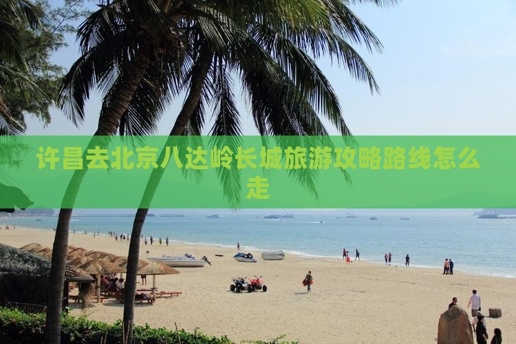 许昌去北京八达岭长城旅游