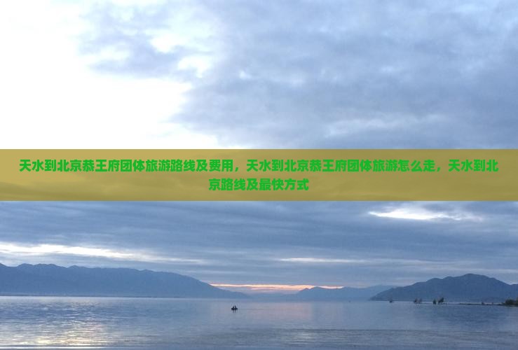 天水到北京恭王府团体旅游