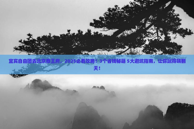 宜宾去北京恭王府自由团 宜宾去北京恭王府自由团