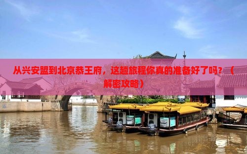 兴安盟到北京恭王府旅游 兴安盟到北京恭王府旅游