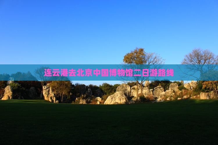 连云港去北京中国国家博物馆二日游