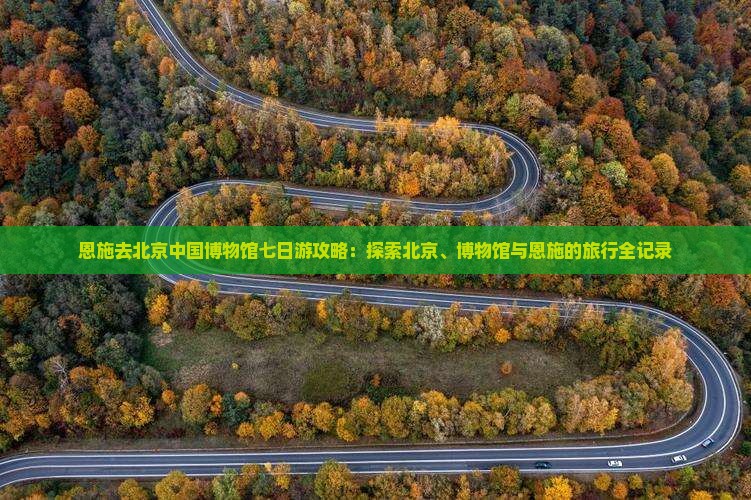 恩施去北京中国国家博物馆七日游