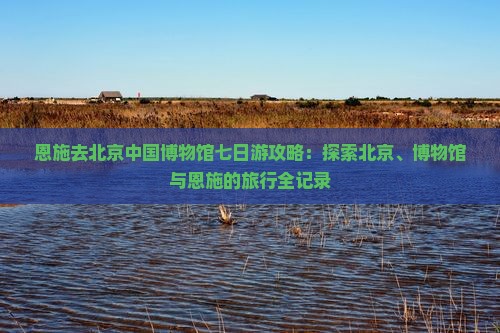 恩施去北京中国国家博物馆七日游