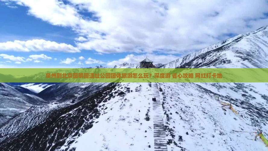 泉州到北京圆明园遗址公园团体旅游
