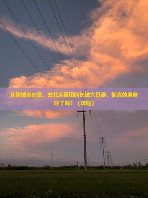 防城港去北京慕田峪长城六日游