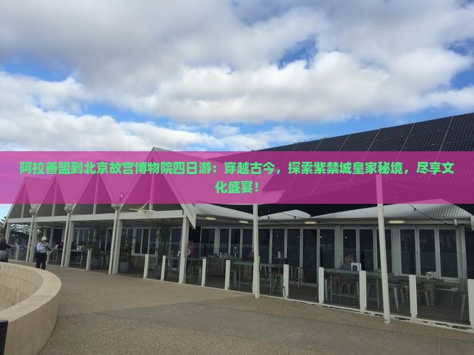 阿拉善盟到北京故宫博物院四日游