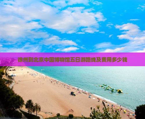 徐州到北京中国国家博物馆五日游