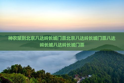 神农架到北京八达岭长城门票