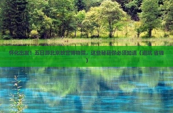 怀化去北京故宫博物院五日游