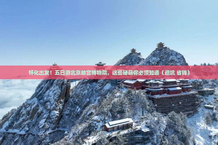 怀化去北京故宫博物院五日游