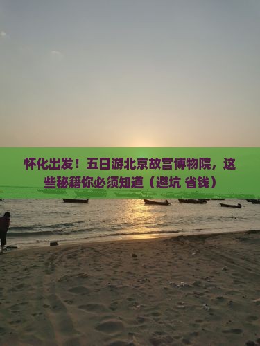 怀化去北京故宫博物院五日游