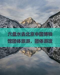 六盘水去北京中国国家博物馆团体旅游