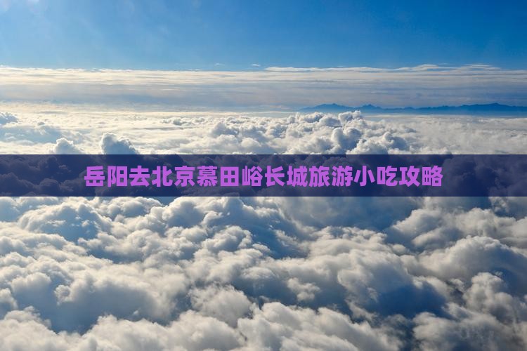 岳阳去北京慕田峪长城旅游小吃