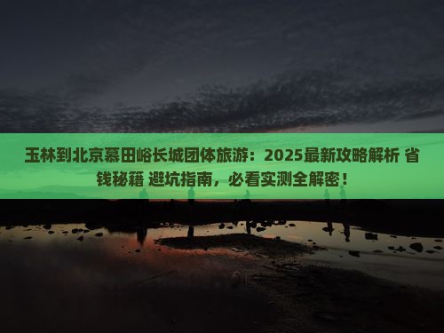 玉林到北京慕田峪长城团体旅游