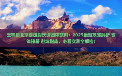 玉林到北京慕田峪长城团体旅游