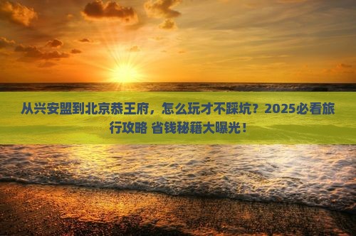 兴安盟到北京恭王府旅行社
