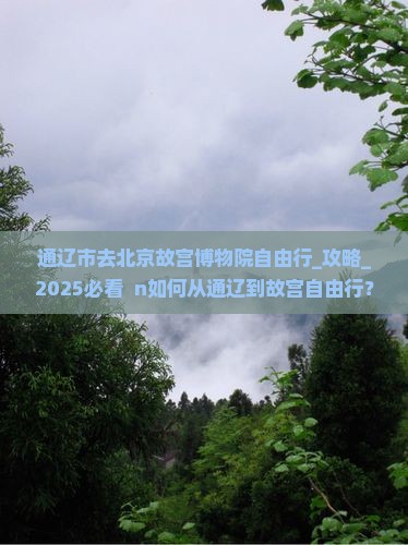 通辽市去北京故宫博物院自由行