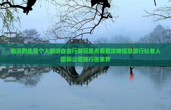 临沂到北京个人旅游自由行游玩景点看看攻略信息旅行社老人国际公司旅行张家界