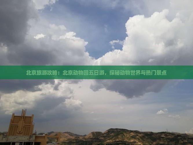 北京旅游攻略：北京动物园五日游，探秘动物世界与热门景点