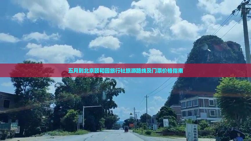 五月到北京颐和园旅行社旅游路线及门票价格指南