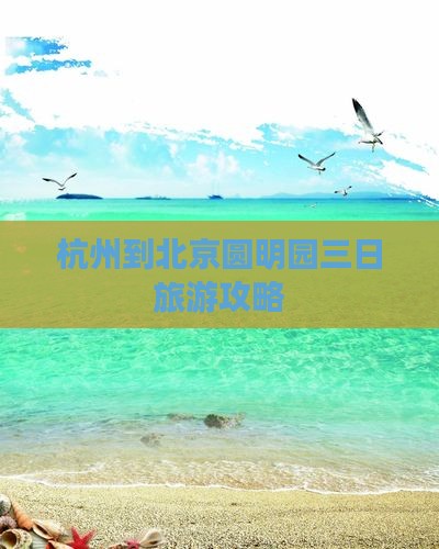 杭州到北京圆明园三日旅游攻略