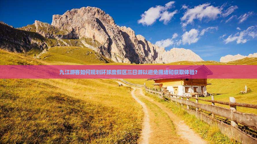 九江游客如何规划环球度假区三日游以避免拥堵和获取体验？