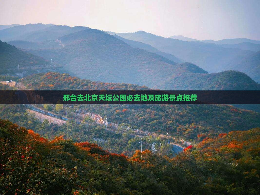 邢台去北京天坛公园必去地及旅游景点推荐