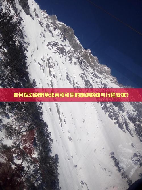 如何规划湖州至北京颐和园的旅游路线与行程安排？