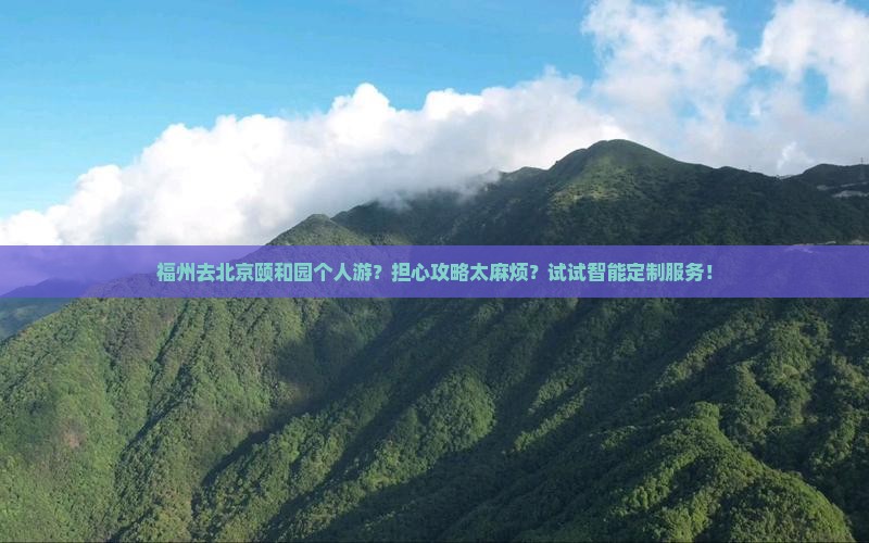 福州去北京颐和园个人游？担心攻略太麻烦？试试智能定制服务！